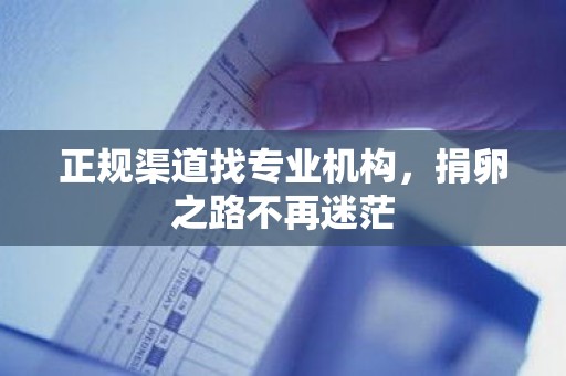 正规渠道找专业机构,捐卵之路不再迷茫 正规渠道找专业机构,捐卵之路不再迷茫